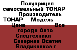 Полуприцеп самосвальный ТОНАР 9523  › Производитель ­ ТОНАР  › Модель ­ 9523  › Цена ­ 1 740 000 - Все города Авто » Спецтехника   . Северная Осетия,Владикавказ г.